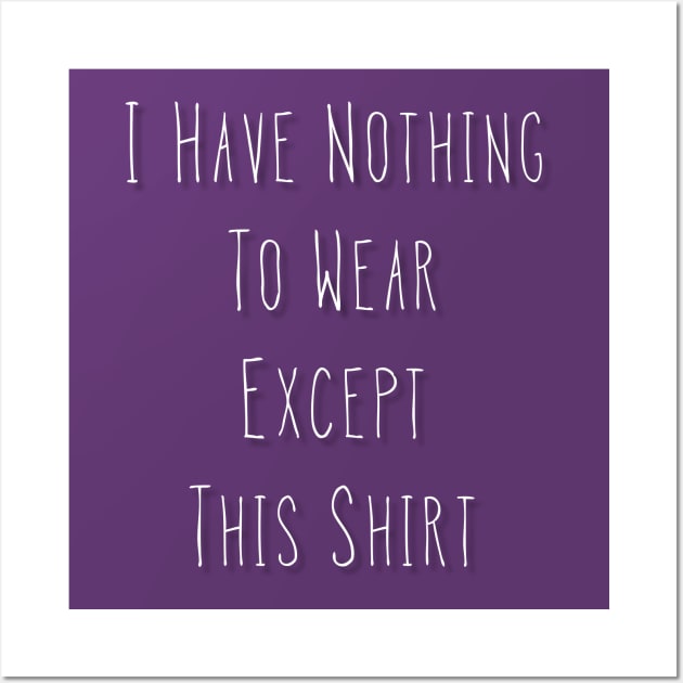 I Have Nothing To Wear Except This Shirt Wall Art by jutulen